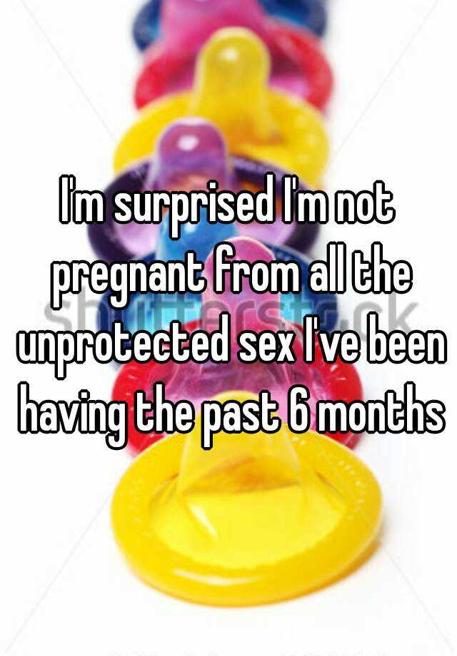 i-m-surprised-i-m-not-pregnant-from-all-the-unprotected-sex-i-ve-been