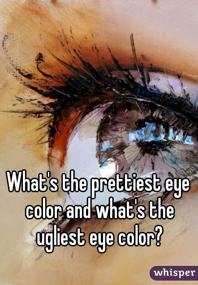 What's the prettiest eye color and what's the ugliest eye color?