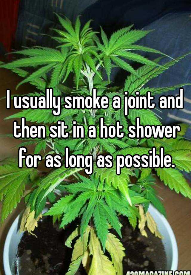 i-usually-smoke-a-joint-and-then-sit-in-a-hot-shower-for-as-long-as