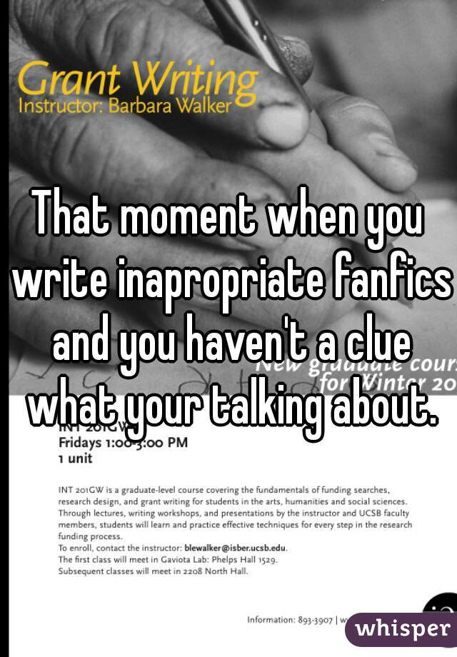 That moment when you write inapropriate fanfics and you haven't a clue what your talking about.