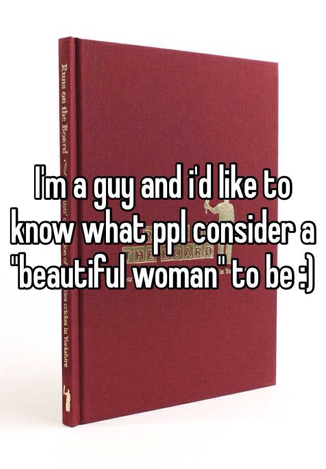 i-m-a-guy-and-i-d-like-to-know-what-ppl-consider-a-beautiful-woman-to