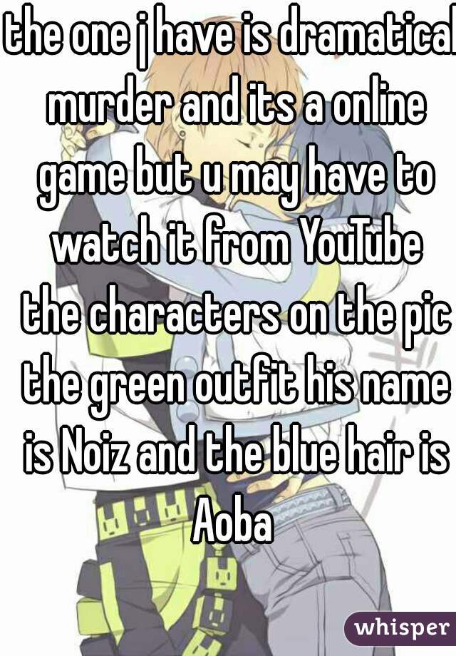 the one j have is dramatical murder and its a online game but u may have to watch it from YouTube the characters on the pic the green outfit his name is Noiz and the blue hair is Aoba 