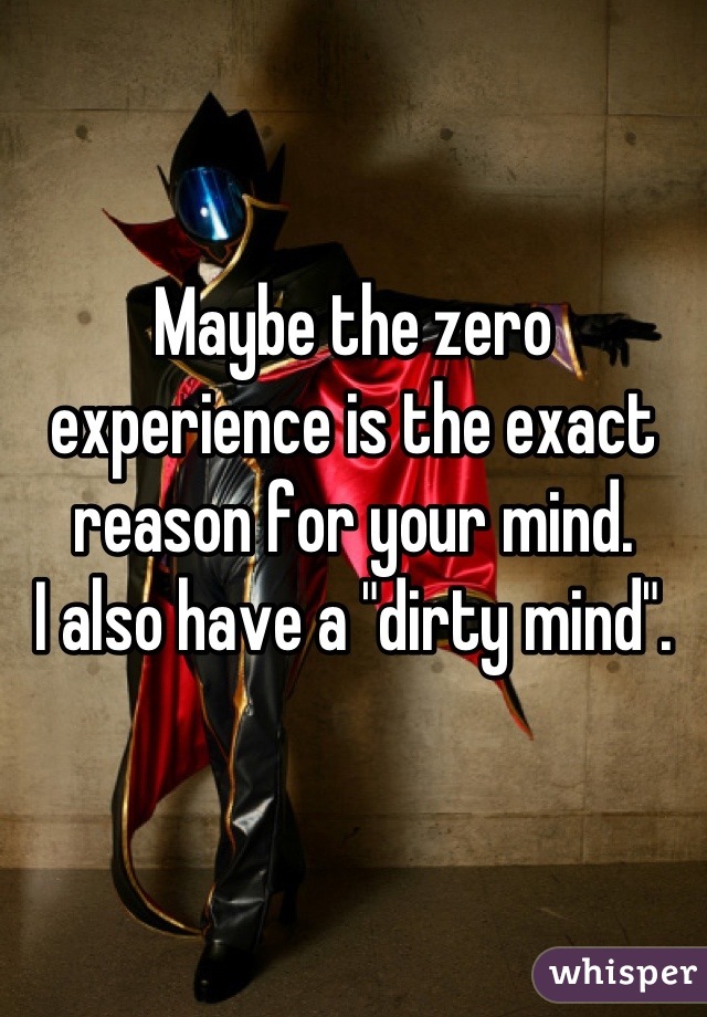 Maybe the zero experience is the exact reason for your mind.
I also have a "dirty mind".