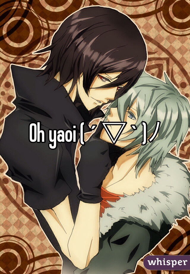 Oh yaoi ( ´ ▽ ` )ﾉ