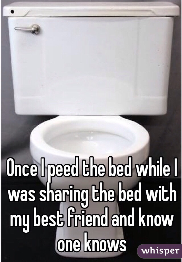 Once I peed the bed while I was sharing the bed with my best friend and know one knows 