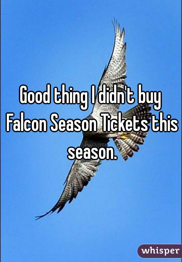 Good thing I didn't buy Falcon Season Tickets this season.