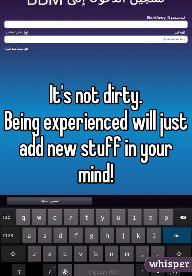 It's not dirty. 
Being experienced will just add new stuff in your mind!