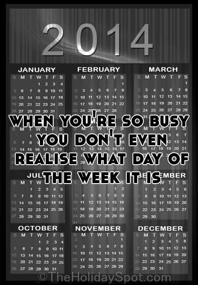 when-you-re-so-busy-you-don-t-even-realise-what-day-of-the-week-it-is