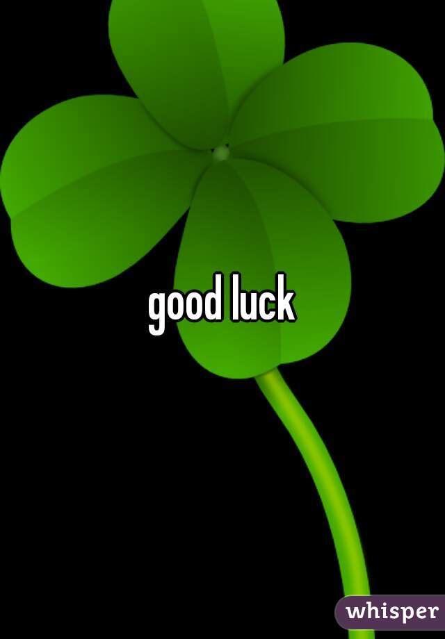 good luck