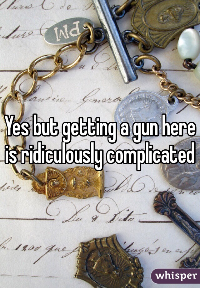 Yes but getting a gun here is ridiculously complicated