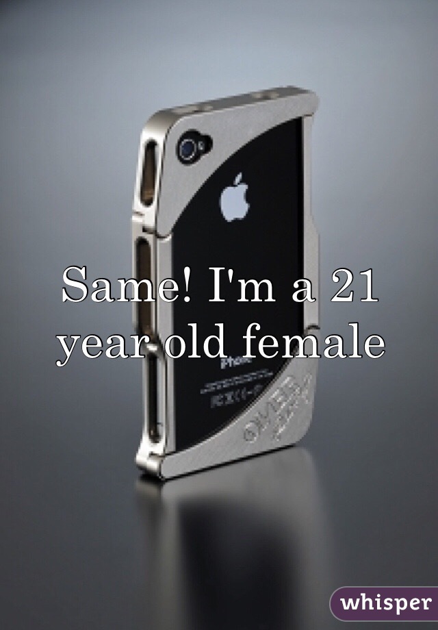 Same! I'm a 21 year old female