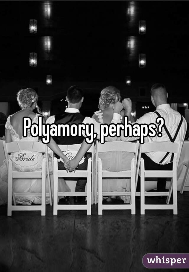 Polyamory, perhaps?