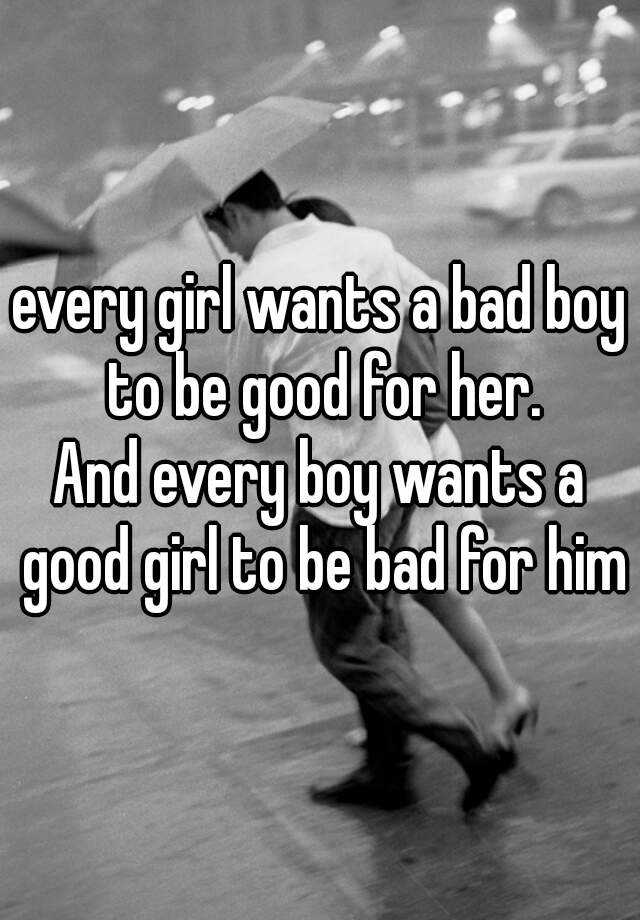 Every Girl Wants A Bad Boy To Be Good For Her And Every Boy Wants A Good Girl To Be Bad For Him 0194
