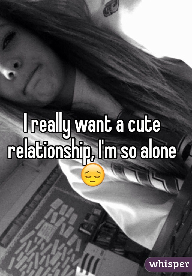 I really want a cute relationship, I'm so alone 😔
