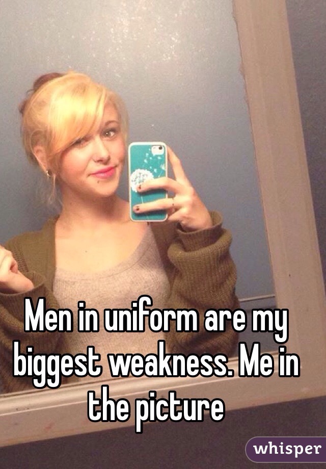 Men in uniform are my biggest weakness. Me in the picture 