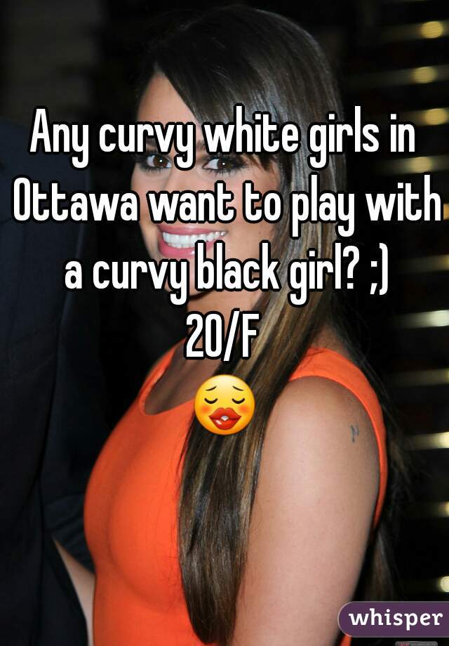 Any curvy white girls in Ottawa want to play with a curvy black girl? ;)
20/F
😗 