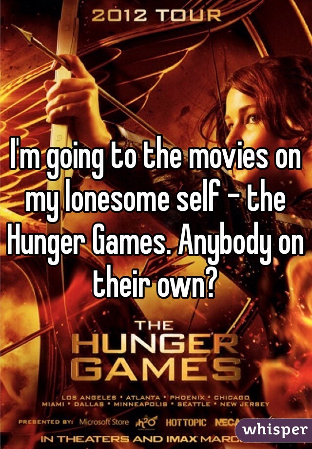 I'm going to the movies on my lonesome self - the Hunger Games. Anybody on their own?