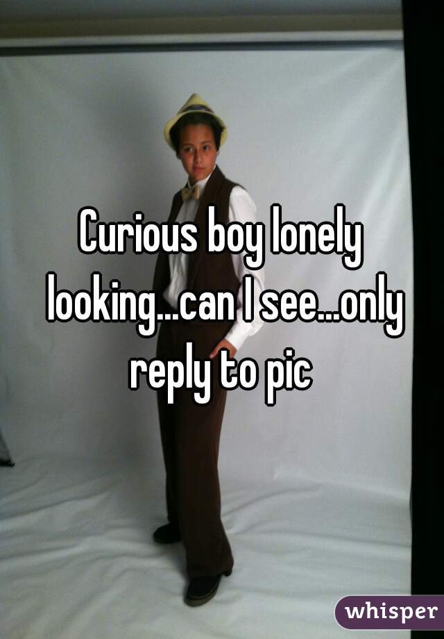 Curious boy lonely looking...can I see...only reply to pic 