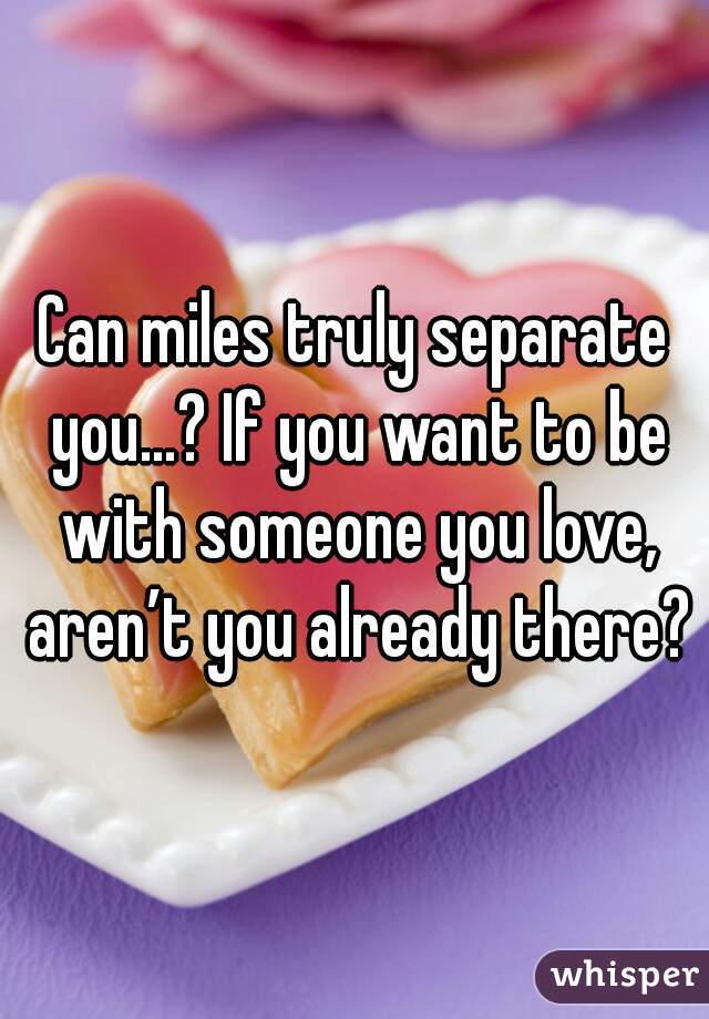 Can miles truly separate you…? If you want to be with someone you love, aren’t you already there?