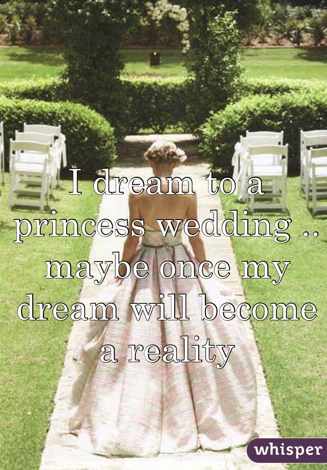 I dream to a princess wedding .. maybe once my dream will become a reality 
