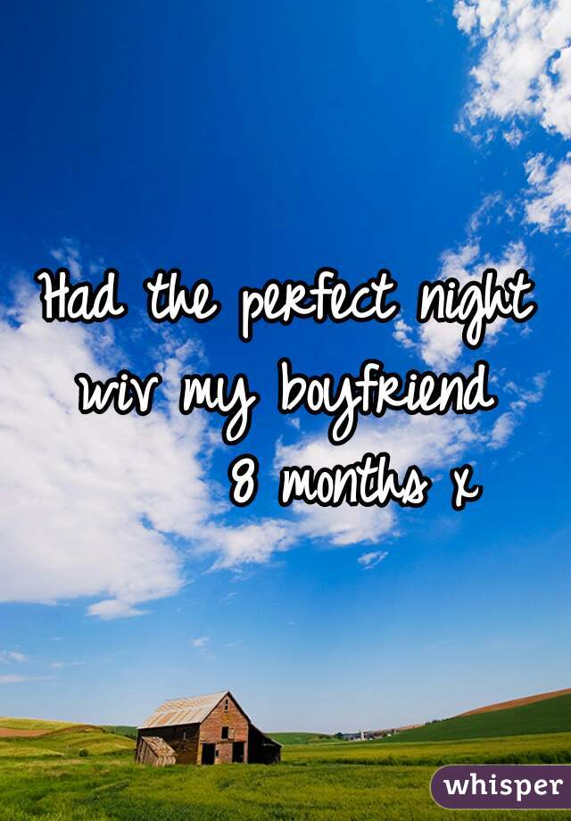 Had the perfect night wiv my boyfriend 
      8 months x 