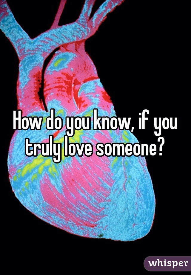 How do you know, if you truly love someone? 