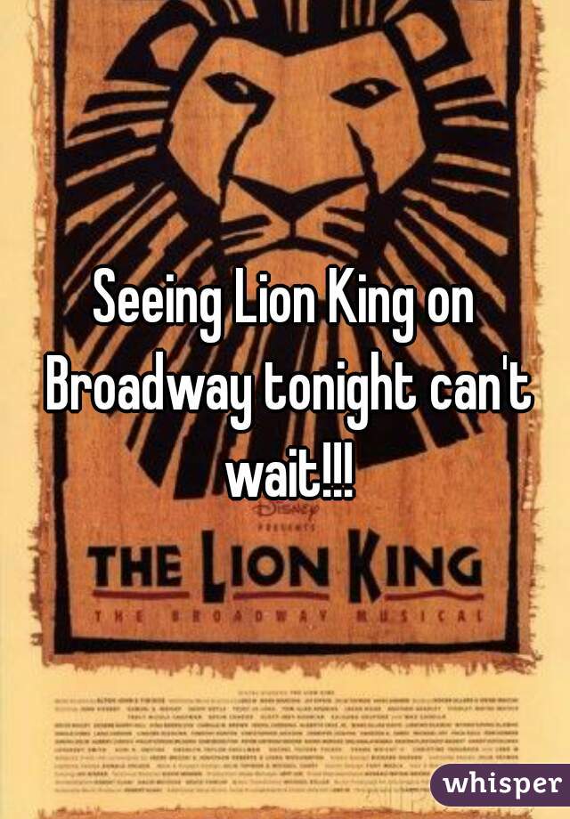 Seeing Lion King on Broadway tonight can't wait!!!