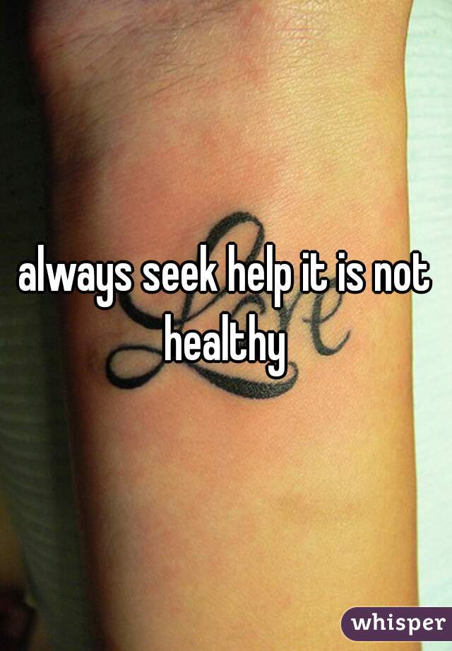 always seek help it is not healthy 