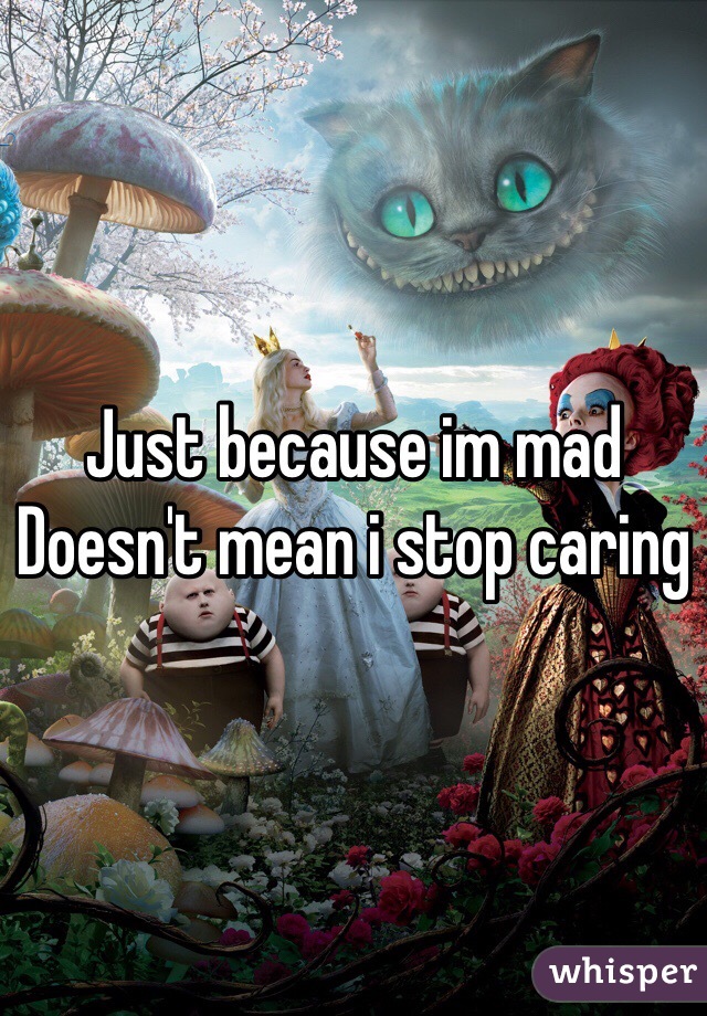Just because im mad
Doesn't mean i stop caring 