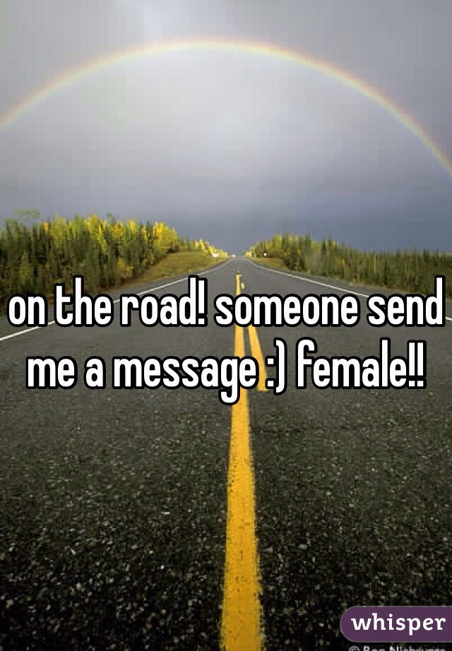 on the road! someone send me a message :) female!! 