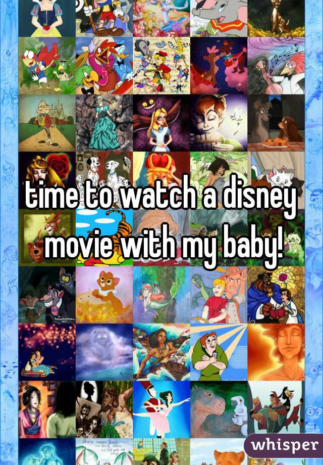 time to watch a disney movie with my baby!