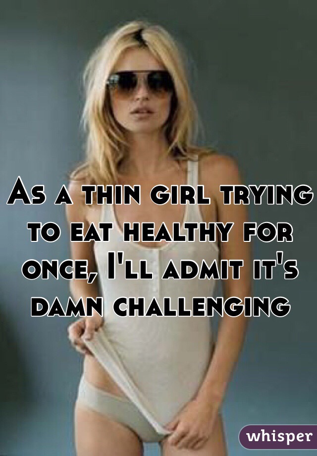 As a thin girl trying to eat healthy for once, I'll admit it's damn challenging 