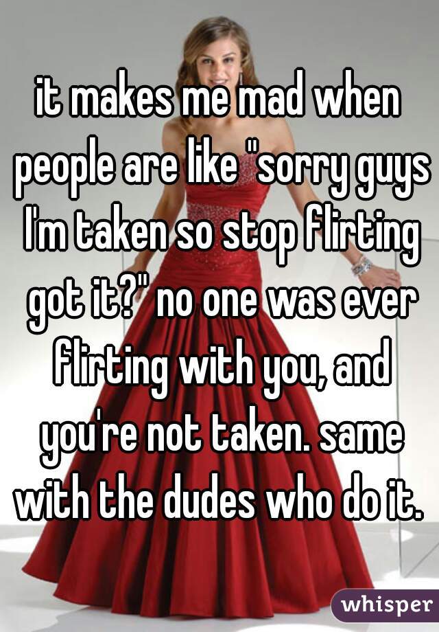 it makes me mad when people are like "sorry guys I'm taken so stop flirting got it?" no one was ever flirting with you, and you're not taken. same with the dudes who do it. 
