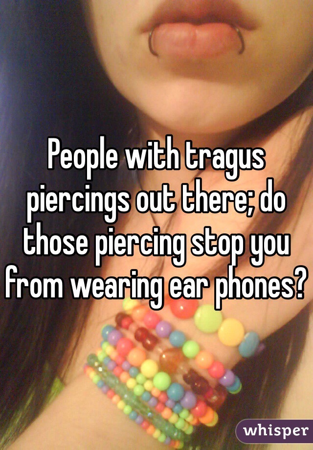 People with tragus piercings out there; do those piercing stop you from wearing ear phones? 