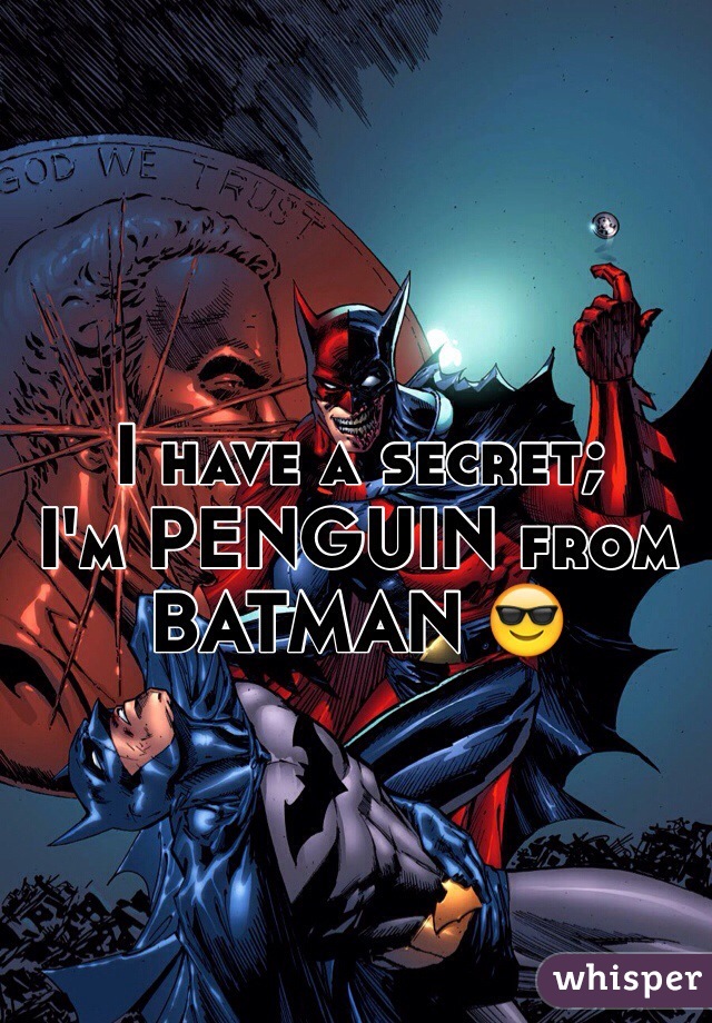 I have a secret; 
I'm PENGUIN from BATMAN 😎
