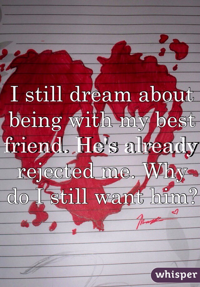 I still dream about being with my best friend. He's already rejected me. Why do I still want him?