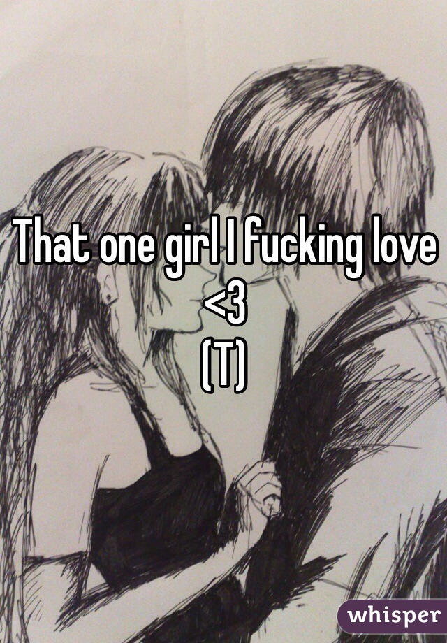 That one girl I fucking love <3
(T)