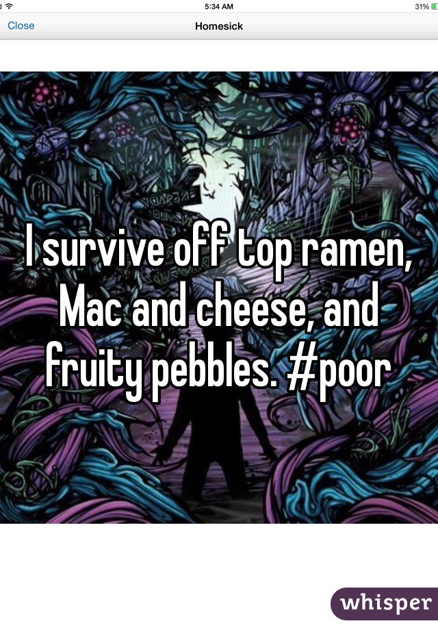I survive off top ramen, Mac and cheese, and fruity pebbles. #poor
