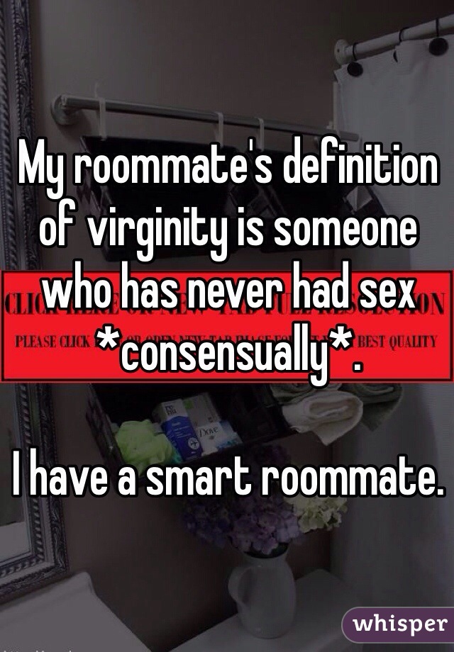 My roommate's definition of virginity is someone who has never had sex *consensually*. 

I have a smart roommate. 