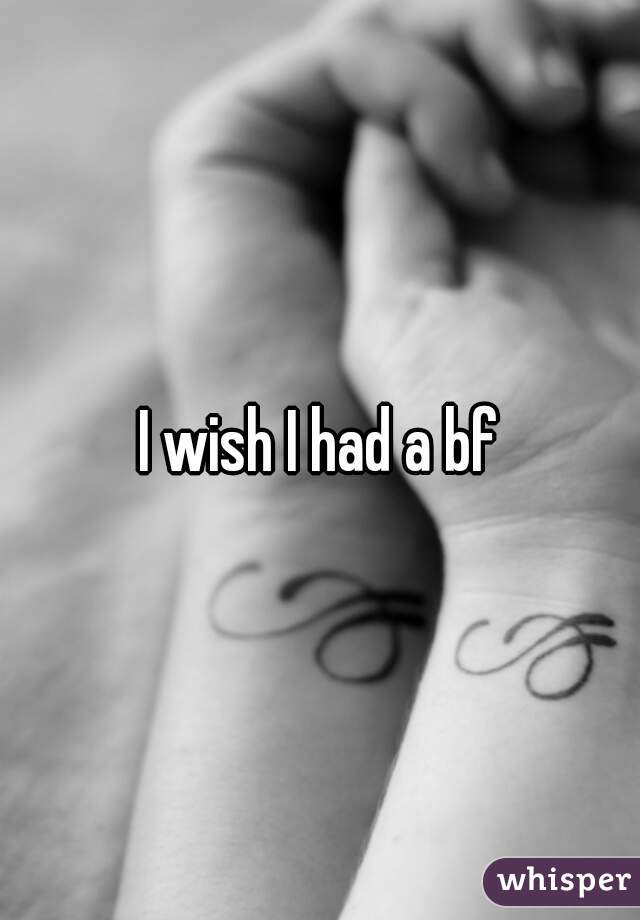 I wish I had a bf