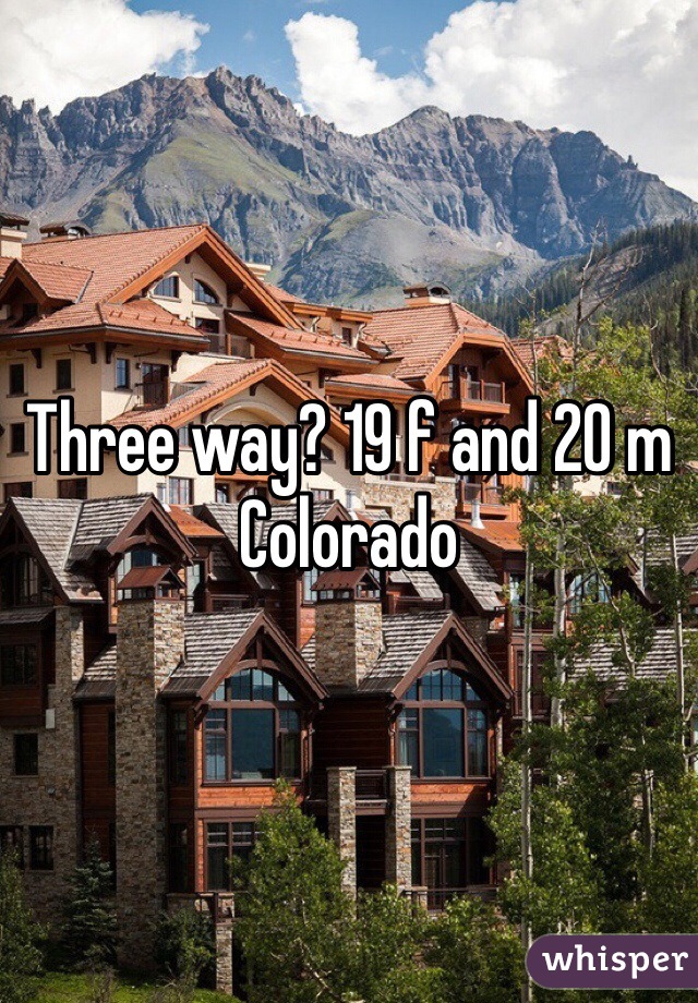 Three way? 19 f and 20 m Colorado 