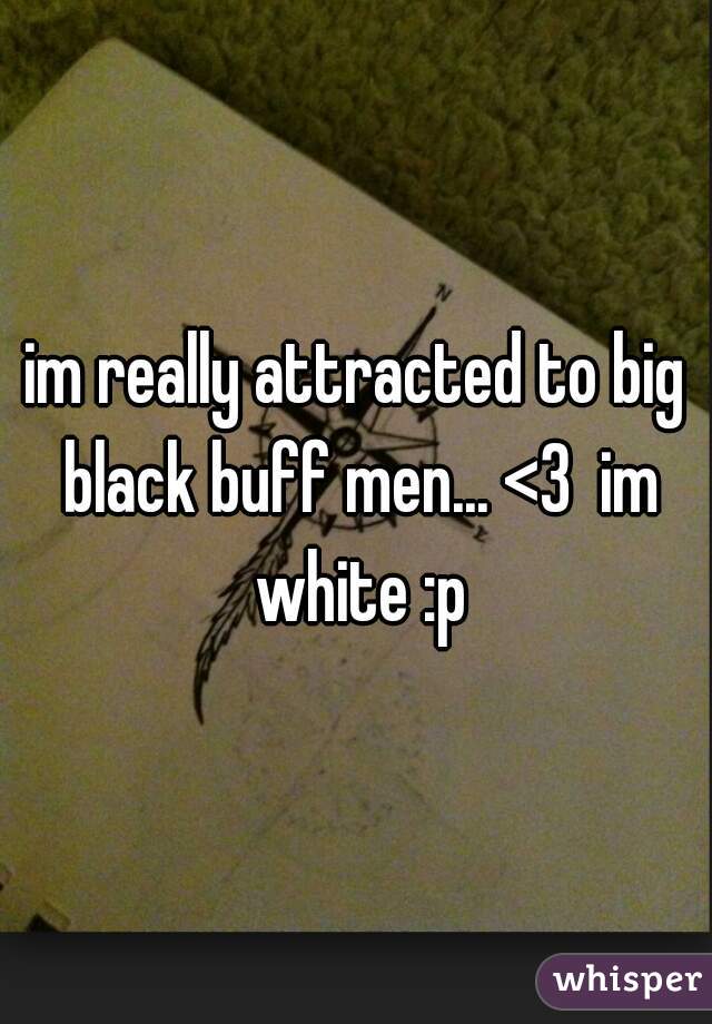 im really attracted to big black buff men... <3  im white :p