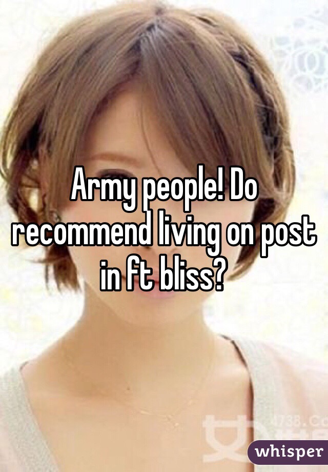 Army people! Do recommend living on post in ft bliss?