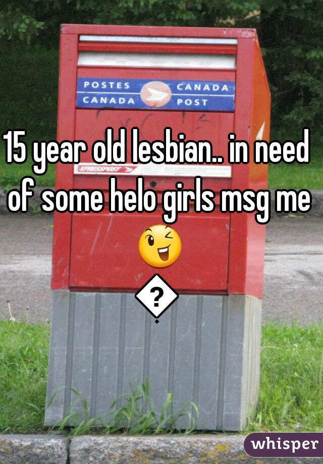 15 year old lesbian.. in need of some helo girls msg me 😉😉