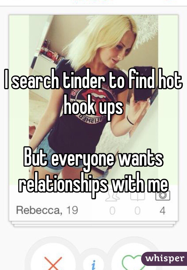 I search tinder to find hot hook ups

But everyone wants relationships with me
