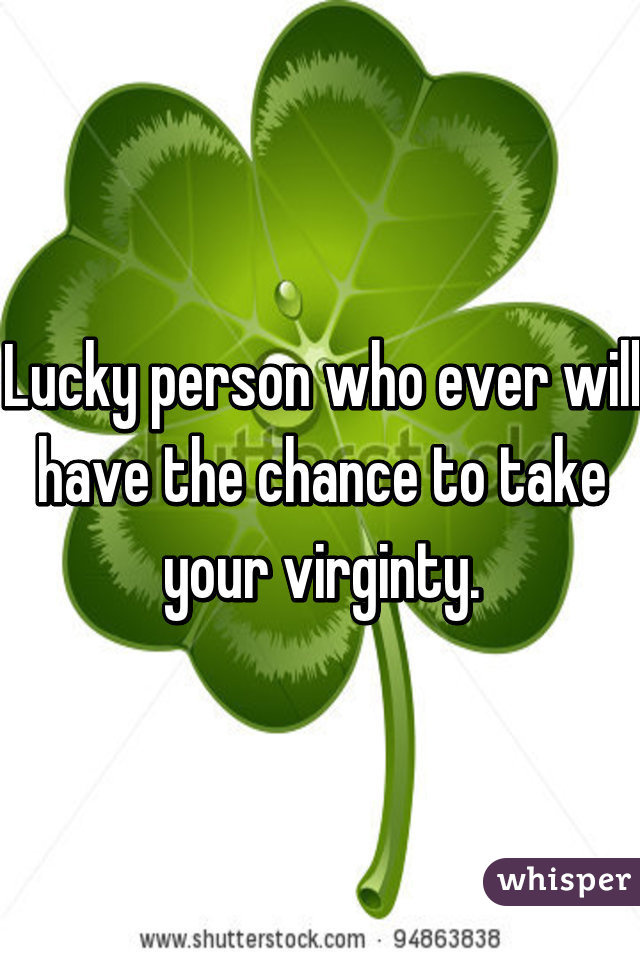 Lucky person who ever will have the chance to take your virginty.