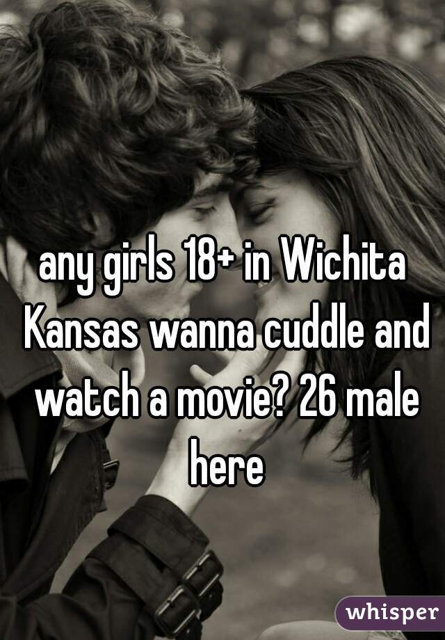 any girls 18+ in Wichita Kansas wanna cuddle and watch a movie? 26 male here