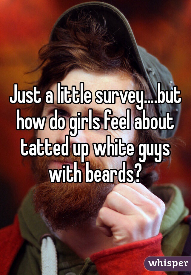 Just a little survey....but how do girls feel about tatted up white guys with beards?