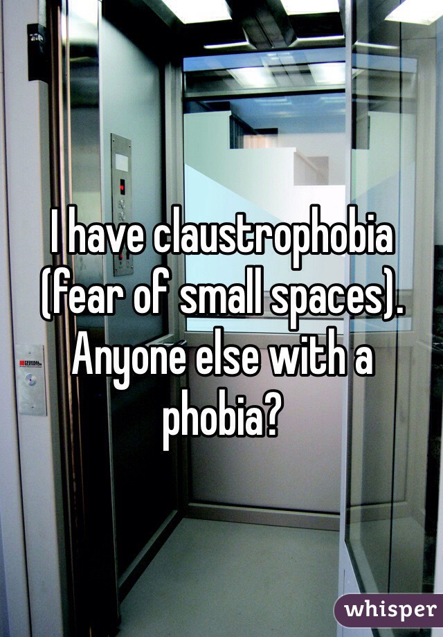 I have claustrophobia (fear of small spaces). Anyone else with a phobia?