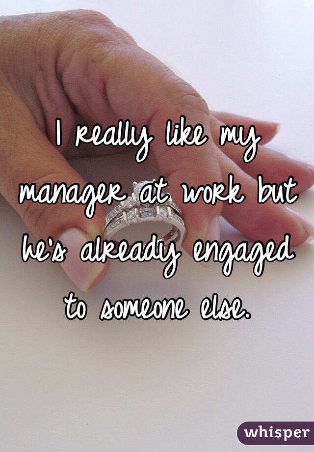 I really like my manager at work but he's already engaged to someone else. 